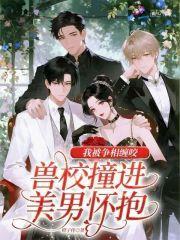兽校撞进美男怀抱,我被争相缠咬