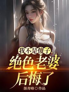 我不是傻子,绝色老婆后悔了