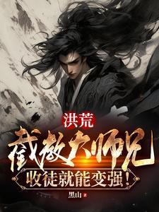 洪荒:截教大师兄,收徒就能变强