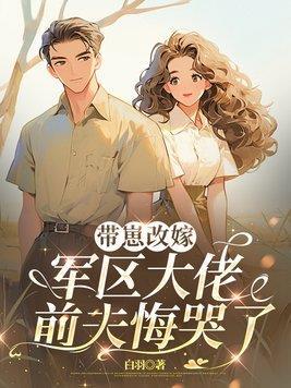 带崽改嫁军区大佬,前夫悔哭了