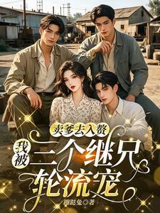 卖爹去入赘,我被三个继兄轮流宠