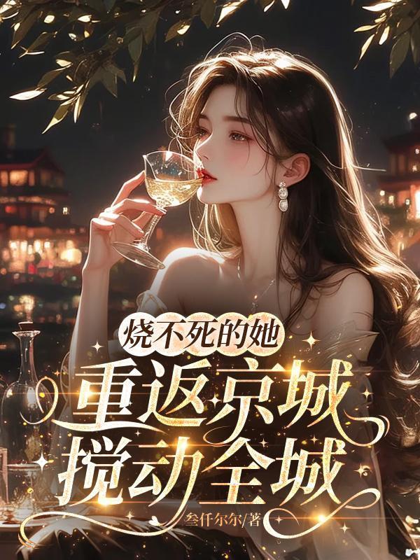 烧不死的她重返京城,搅动全城